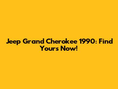 Jeep Grand Cherokee 1990: Find Yours Now!
