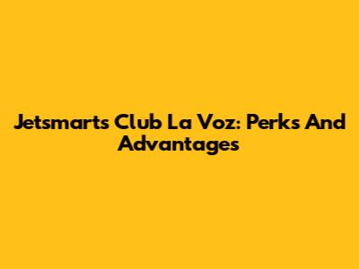 Jetsmart's Club La Voz: Perks And Advantages
