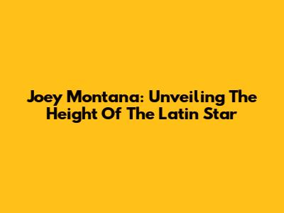 Joey Montana: Unveiling The Height Of The Latin Star