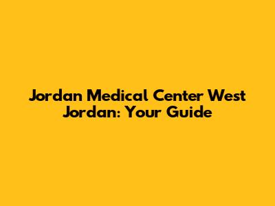 Jordan Medical Center West Jordan: Your Guide