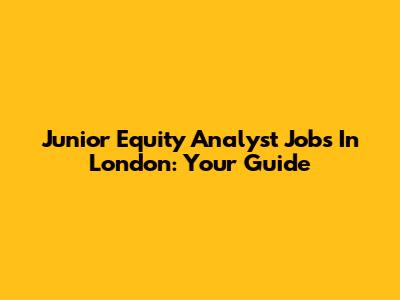 Junior Equity Analyst Jobs In London: Your Guide