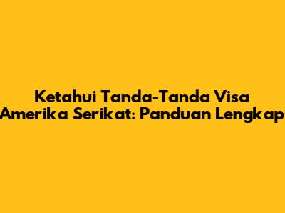 Ketahui Tanda-Tanda Visa Amerika Serikat: Panduan Lengkap