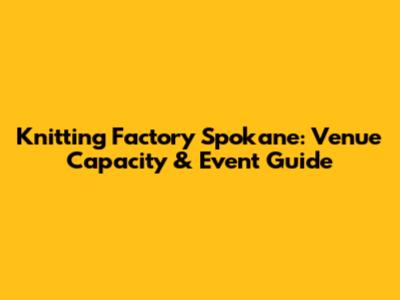 Knitting Factory Spokane: Venue Capacity & Event Guide
