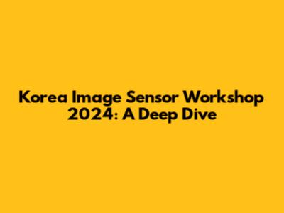 Korea Image Sensor Workshop 2024: A Deep Dive