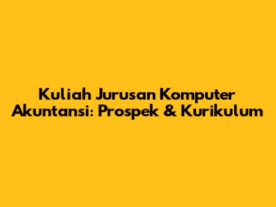 Kuliah Jurusan Komputer Akuntansi: Prospek & Kurikulum