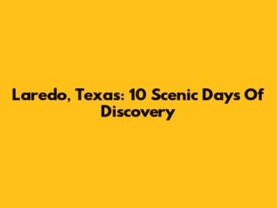 Laredo, Texas: 10 Scenic Days Of Discovery