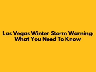 Las Vegas Winter Storm Warning: What You Need To Know