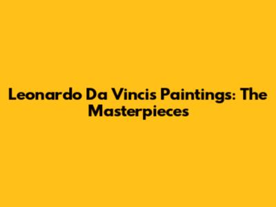 Leonardo Da Vinci's Paintings: The Masterpieces