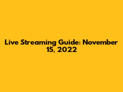 Live Streaming Guide: November 15, 2022