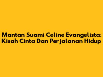 Mantan Suami Celine Evangelista: Kisah Cinta Dan Perjalanan Hidup