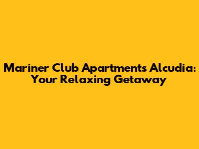 Mariner Club Apartments Alcudia: Your Relaxing Getaway