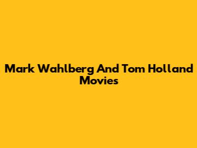 Mark Wahlberg And Tom Holland Movies