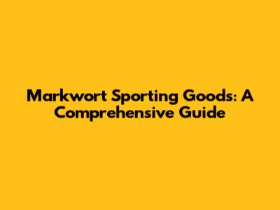 Markwort Sporting Goods: A Comprehensive Guide