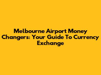 Melbourne Airport Money Changers: Your Guide To Currency Exchange