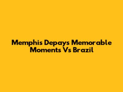 Memphis Depay's Memorable Moments Vs Brazil