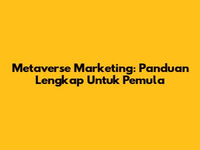 Metaverse Marketing: Panduan Lengkap Untuk Pemula