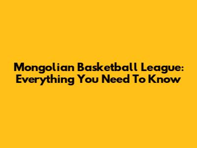 Mongolian Basketball League: Everything You Need To Know