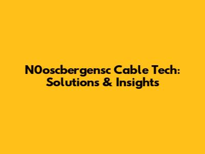 N0oscbergensc Cable Tech: Solutions & Insights