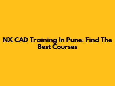 NX CAD Training In Pune: Find The Best Courses