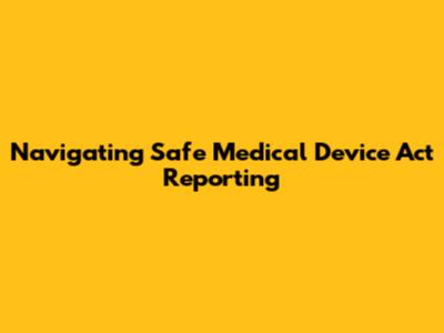 Navigating Safe Medical Device Act Reporting