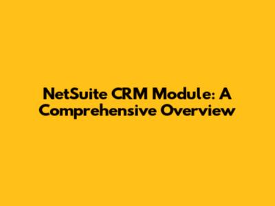 NetSuite CRM Module: A Comprehensive Overview
