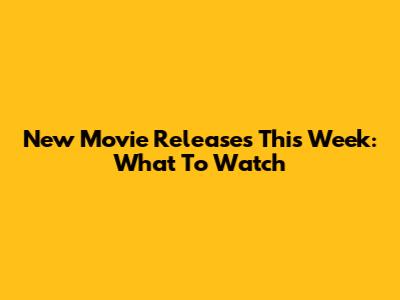 New Movie Releases This Week: What To Watch