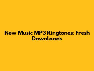 New Music MP3 Ringtones: Fresh Downloads