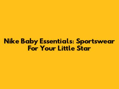 Nike Baby Essentials: Sportswear For Your Little Star