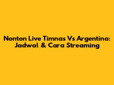 Nonton Live Timnas Vs Argentina: Jadwal & Cara Streaming