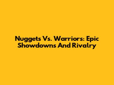 Nuggets Vs. Warriors: Epic Showdowns And Rivalry