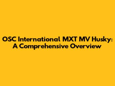 OSC International MXT MV Husky: A Comprehensive Overview
