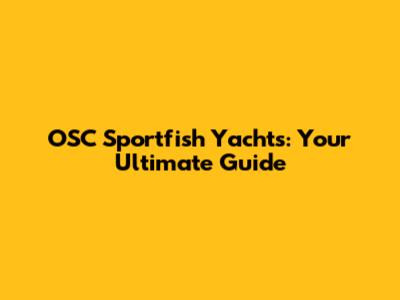 OSC Sportfish Yachts: Your Ultimate Guide