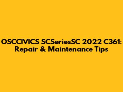 OSCCIVICS SCSeriesSC 2022 C361: Repair & Maintenance Tips