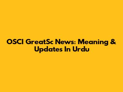 OSCI GreatSc News: Meaning & Updates In Urdu