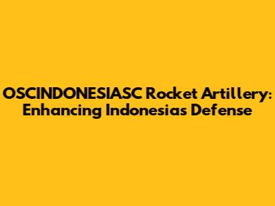OSCINDONESIASC Rocket Artillery: Enhancing Indonesia's Defense