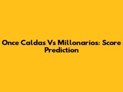 Once Caldas Vs Millonarios: Score Prediction