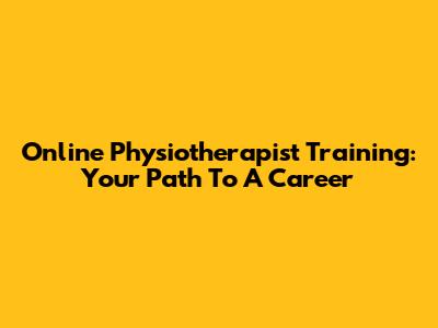 Online Physiotherapist Training: Your Path To A Career