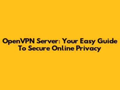 OpenVPN Server: Your Easy Guide To Secure Online Privacy