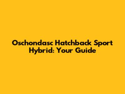 Oschondasc Hatchback Sport Hybrid: Your Guide