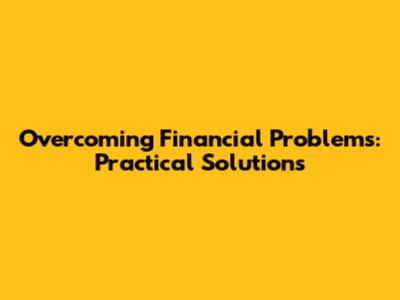 Overcoming Financial Problems: Practical Solutions