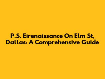 P.S. Eirenaissance On Elm St, Dallas: A Comprehensive Guide