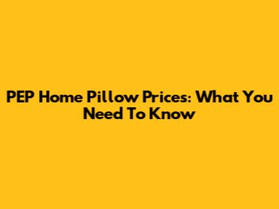 PEP Home Pillow Prices: What You Need To Know