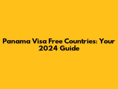 Panama Visa Free Countries: Your 2024 Guide
