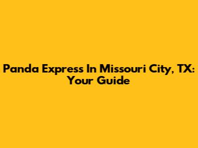 Panda Express In Missouri City, TX: Your Guide