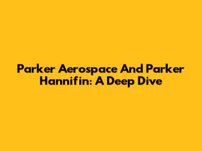 Parker Aerospace And Parker Hannifin: A Deep Dive
