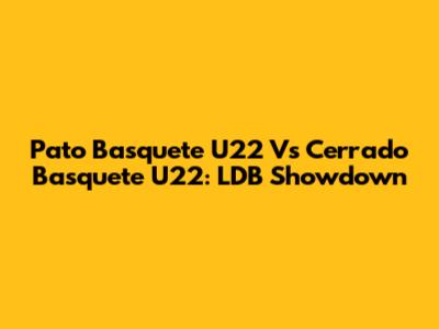 Pato Basquete U22 Vs Cerrado Basquete U22: LDB Showdown