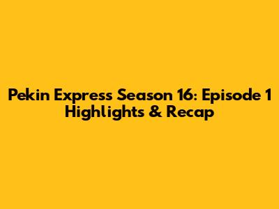 Pekin Express Season 16: Episode 1 Highlights & Recap