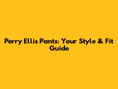 Perry Ellis Pants: Your Style & Fit Guide