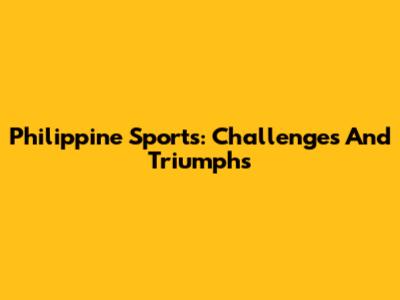 Philippine Sports: Challenges And Triumphs