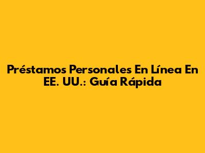 Préstamos Personales En Línea En EE. UU.: Guía Rápida